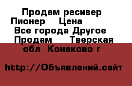 Продам ресивер “Пионер“ › Цена ­ 6 000 - Все города Другое » Продам   . Тверская обл.,Конаково г.